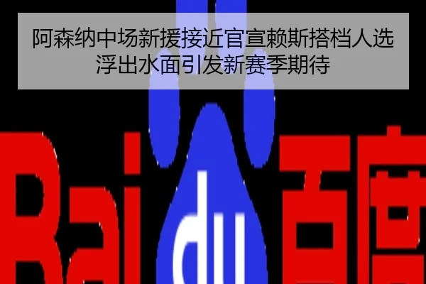 阿森纳中场新援接近官宣赖斯搭档人选浮出水面引发新赛季期待