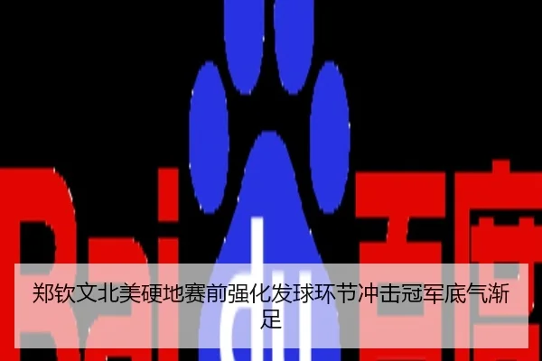 郑钦文北美硬地赛前强化发球环节冲击冠军底气渐足